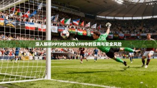 深入解析PPTP协议在VPN中的应用与安全风险