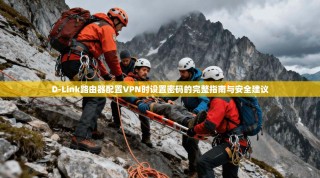 D-Link路由器配置VPN时设置密码的完整指南与安全建议