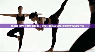 电脑使用VPN的全面指南，安全、隐私与网络优化的终极解决方案