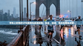 手机上好用的VPN推荐与使用指南，安全、稳定、合法合规是关键