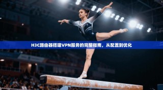 H3C路由器搭建VPN服务的完整指南，从配置到优化