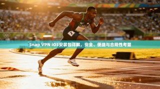 Snap VPN iOS安装包详解，安全、便捷与合规性考量
