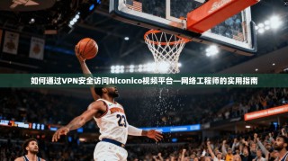 如何通过VPN安全访问Niconico视频平台—网络工程师的实用指南