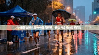 小米路由器内置VPN服务解析，安全与合规的边界探讨