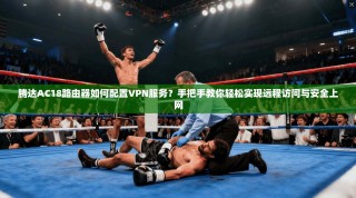腾达AC18路由器如何配置VPN服务？手把手教你轻松实现远程访问与安全上网