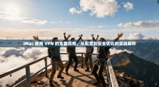 iMac 使用 VPN 的全面指南，从配置到安全优化的实战解析