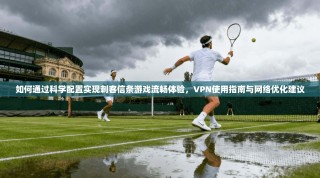 如何通过科学配置实现刺客信条游戏流畅体验，VPN使用指南与网络优化建议