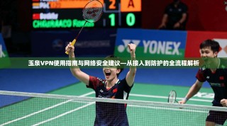 玉泉VPN使用指南与网络安全建议—从接入到防护的全流程解析
