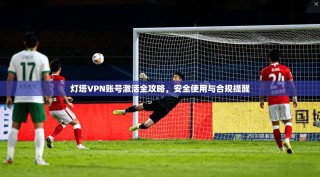 灯塔VPN账号激活全攻略，安全使用与合规提醒
