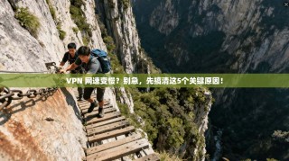VPN 网速变慢？别急，先搞清这5个关键原因！