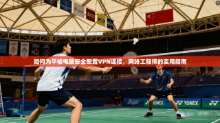 如何为平板电脑安全配置VPN连接，网络工程师的实用指南