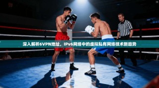 深入解析6VPN地址，IPv6网络中的虚拟私有网络技术新趋势