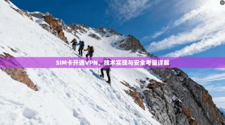 SIM卡开通VPN，技术实现与安全考量详解