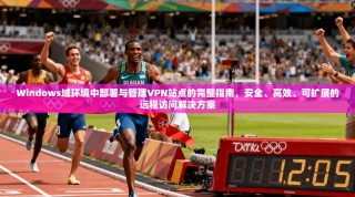 Windows域环境中部署与管理VPN站点的完整指南，安全、高效、可扩展的远程访问解决方案