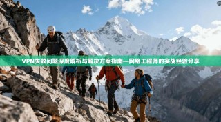 VPN失效问题深度解析与解决方案指南—网络工程师的实战经验分享