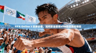 FIFA Online 3 玩家必看，如何安全使用VPN稳定游戏体验