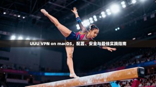 UUU VPN on macOS，配置、安全与最佳实践指南