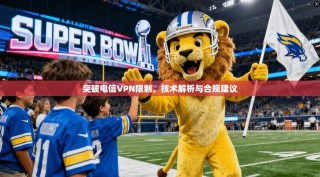 突破电信VPN限制，技术解析与合规建议