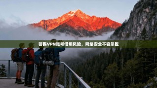 警惕VPN账号借用风险，网络安全不容忽视