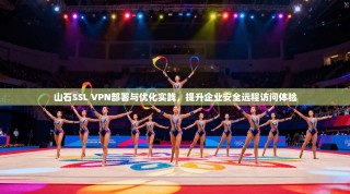 山石SSL VPN部署与优化实践，提升企业安全远程访问体验