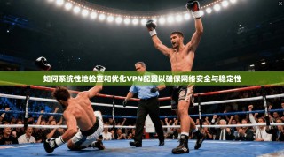 如何系统性地检查和优化VPN配置以确保网络安全与稳定性