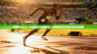 警惕666vpn.de这类非法虚拟私人网络服务的风险与防范策略