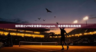 如何通过VPN安全登录Instagram，技术原理与实践指南