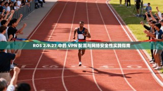 ROS 2.9.27 中的 VPN 配置与网络安全性实践指南