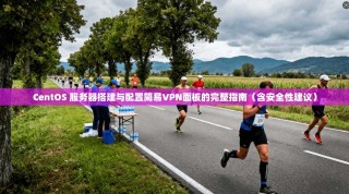 CentOS 服务器搭建与配置简易VPN面板的完整指南（含安全性建议）