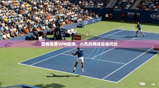 警惕免费VPN陷阱，小杰的网络自由代价