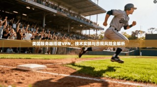 美国服务器搭建VPN，技术实现与合规风险全解析