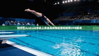 如何在Android手机上安全高效地配置和使用VPN服务