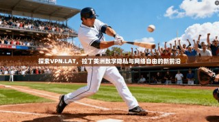 探索VPN.LAT，拉丁美洲数字隐私与网络自由的新前沿