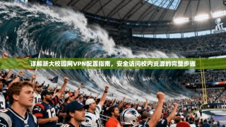 详解浙大校园网VPN配置指南，安全访问校内资源的完整步骤