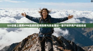 iOS设备上使用VPN连接的实用指南与安全建议—基于知乎用户经验总结