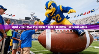 UUU VPN在Mac上无法使用？网络工程师教你一步步排查与解决