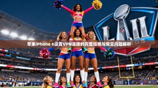 苹果iPhone 6设置VPN连接的完整指南与常见问题解析