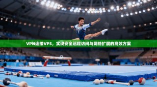 VPN连接VPS，实现安全远程访问与网络扩展的高效方案
