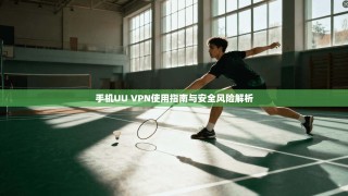 手机UU VPN使用指南与安全风险解析