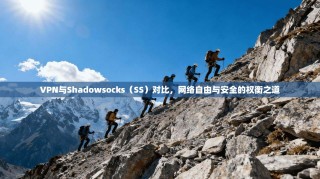 VPN与Shadowsocks（SS）对比，网络自由与安全的权衡之道