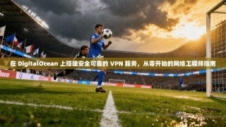 在 DigitalOcean 上搭建安全可靠的 VPN 服务，从零开始的网络工程师指南