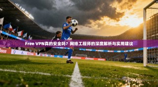 Free VPN真的安全吗？网络工程师的深度解析与实用建议