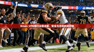 Green VPN绕行设置详解，安全与合规的双刃剑