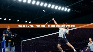 揭秘粒子VPN，技术原理、应用场景与网络安全考量