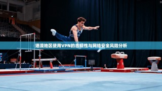 港澳地区使用VPN的合规性与网络安全风险分析