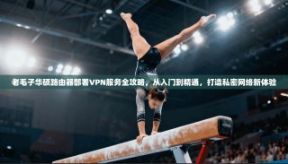老毛子华硕路由器部署VPN服务全攻略，从入门到精通，打造私密网络新体验