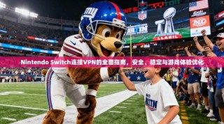 Nintendo Switch连接VPN的全面指南，安全、稳定与游戏体验优化