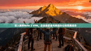 深入解析Note 2 VPN，企业级安全与移动办公的完美结合