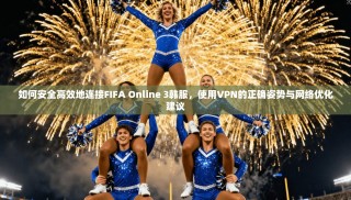 如何安全高效地连接FIFA Online 3韩服，使用VPN的正确姿势与网络优化建议