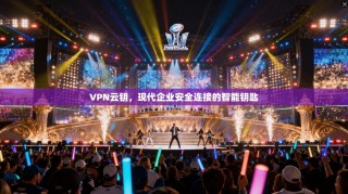 VPN云钥，现代企业安全连接的智能钥匙